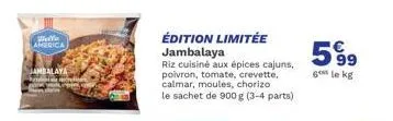 wello america  jambalaya  édition limitée jambalaya  riz cuisiné aux épices cajuns, poivron, tomate, crevette, calmar, moules, chorizo le sachet de 900 g (3-4 parts)  5%⁹9  6 le kg 