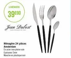 la menagere  39€90 jean dubost  ménagère 24 pièces amsterdam  en acier inox pleine soie epaisseur 2mm  manche en plastique noir 