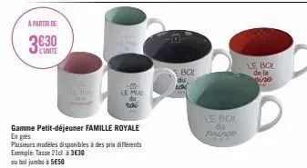 a partir de  l'unite  gamme petit-déjeuner famille royale  en grès  plusieurs modèles disponibles à des prix différents exemple tasse 21cl à 3€30  ou bol jumbo à 5€50  le mug  rac pe  e bol du  lede  