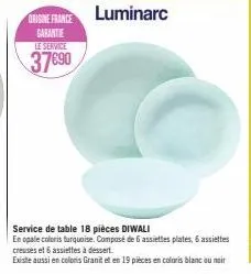 origine france luminarc  garantie le service  37€90  service de table 18 pièces diwali  en opale coloris turquoise. composé de 6 assiettes plates, 6 assiettes creuses et 6 assiettes à dessert.  existe