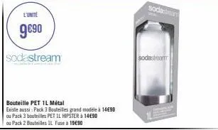 l'unité  9€90  sodastream  bouteille pet 1l métal  existe aussi : pack 3 bouteilles grand modèle à 14€90 ou pack 3 bouteilles pet il hipster à 14€90 ou pack 2 bouteilles il fuse à 1990  sodassa  sodas