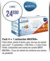 l'unité  24€90  brita  pack 4+1 cartouches maxtra+  filtre chlore, plomb et tartre, pour une eau du robinet plus pure 5 cartouches-500 litres 5 mois d'eau filtrée. compatible avec toutes les carafes b