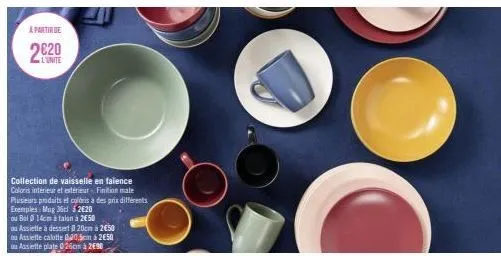à partir de  2€20  l'unite  collection de vaisselle en falence coloris intérieur et extérieur finition mate  plusieurs produits et coloris à des prix différents exemples: mug 36cl 220  ou bal 0 14cm à