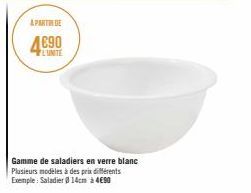 APARTIN DE  4690  L'UNITE  Gamme de saladiers en verre blanc Plusieurs modèles à des prix différents Exemple: Saladier @ 14cm à 4€90 