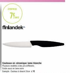 A PARTIRE  76  finlandek  Couteaux en céramique lame blanche Plusieurs modèles à des prix différents Existe aussi en lame noire  Exemple: Couteau à steack 10cm à 7€ 