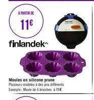 a partir de  11€  finlandek  moules en silicone prune plusieurs modèles à des prix différents exemple: moule de 6 brioches à 11€ 