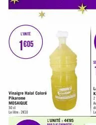 l'unite  1€05  vinaigre halal coloré pikarome mosaique  50 cl le litre: 2€10  tl 