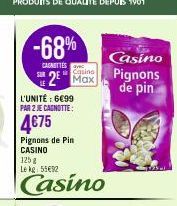 -68%  CANETTES 2  SUR  Casino  L'UNITÉ : 6€99  PAR 2 JE CAGNOTTE:  4€75  Pignons de Pin CASINO  125 g  Le kg 55€92  Casino  Casino Pignons de pin 