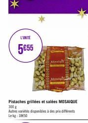 *  L'UNITE  5€55  Aasaiqu  Pistaches grillées et salées MOSAIQUE 300 g  Autres variétés disponibles à des prix differents Lekg: 18€50  mu  