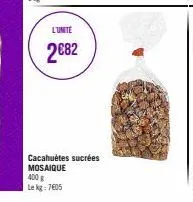 l'unite  2€82  400 g lekg: 7605  cacahuètes sucrées mosaique 