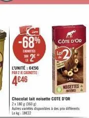 -68%  canottes  2e  l'unité : 6€56 par 2 je cagnotte:  4€46  chocolat lait noisette cote d'or  2x 180 g (360g)  autres variétés disponibles à des prix différents lekg: 18€22  côte d'or  lot de  -lait 