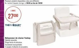 l'unité  27€90  therm baby  rehausseur de chaise yeehop  tablette amovible. pliage facile et astucieux facilement transportable.  2 sangles d'attache et accoudoirs 