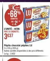 l'unité: 4€96 par 2 je cagnotte:  3€37  -68% lu  carnities sur  2e* lu  lu  pepito  peputs  papio  pa  past  pépito chocolat pépites lu 3 x 150 g (450 g)  autres variétés disponibles à des prix différ