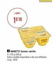 l'unite  1€ 18  done  a danette saveur vanille  4x125 g (500 g)  autres variétés disponibles à des prix différents lekg: 2€36  donwe  prix choc  