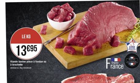 LE KG  13€95  Viande bovine pièce à fondue ou  à brochette vendue x1,5kg minimum  Origine  rance  VANDE SOVINE FRANCE  RACES  A VIANDE 