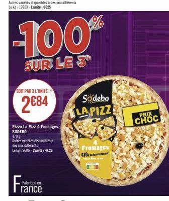 SOIT PAR 3 L'UNITÉ:  2€84  Fra  Fabriqué en rance  Pizza La Pizz 4 Fromages SODEBO 470 g  Autres variétés disponibles à des prix différents Lekg: 9606-L'unité: 4€26  -100%  SUR LE 3  Sodebo LA PIZZ  F