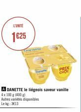 L'UNITE  1€25  A DANETTE le liégeois saveur vanille 4x100 g (400 g)  Autres variétés disponibles Lekg: 3€13  Dorte  PRIX CHOC 