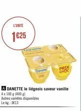l'unite  1€25  a danette le liégeois saveur vanille 4x100 g (400 g)  autres variétés disponibles lekg: 3€13  dorte  prix choc 