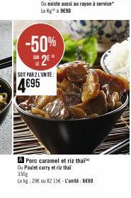 -50% 2⁰°  SOIT PAR 2 LUNITE:  4€95  A Porc caramel et riz thai  Ou Poulet curry et riz thai 330g  Le kg: 20€ ou X2 15€-L'unité 660 