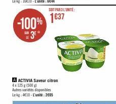 -100%  3E  A ACTIVIA Saveur citron 4x125 g (500 g)  Autres variétés disponibles Lekg: 4€10-L'unité: 2005  SOIT PAR 3 L'UNITÉ:  1637  ACTIVA 
