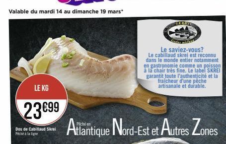 LE KG  23€99  Dos de Cabillaud Skrei Pêche à la ligne  SKRAT  Le saviez-vous?  Le cabillaud skrei est reconnu dans le monde entier notamment en gastronomie comme un poisson à la chair très fine. Le la