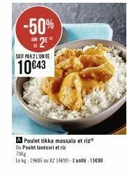 -50% 2e  soit par 2 l'unité  10€43  a poulet tikka massala et riz"  ou poulet tandoori et riz  700g  le kg 1985 ou x2 14490-l'unité 1390 