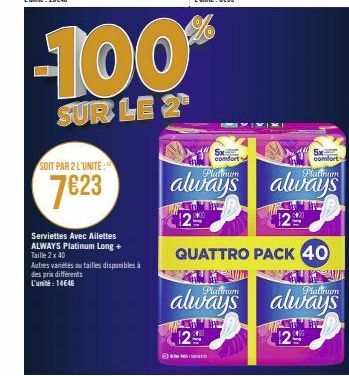 SOIT PAR 2 L'UNITE:  7€23  Serviettes Avec Ailettes ALWAYS Platinum Long + Taille 2 x 40  Autres variétés ou tailles disponibles à des prix différents L'unité: 14646  -100%  SUR LE 2  always 129  இளார