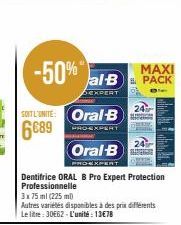 -50% MAXI  al-B PACK  15  EXPERT  SOITL'UNITE: Oral B  6689  PRO-EXPERT  Oral-B  Dentifrice ORAL B Pro Expert Protection Professionnelle  3x 75 ml (225 ml)  Autres variétés disponibles à des prix diff