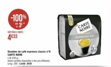 -100%  SE 3E  LE  SOIT PAR 3 L'UNITÉ:  4€33  Dosettes de café espresso classic nº8 CARTE NOIRE  x 36 (250 g)  Autres variétés disponibles à des prix différents Lekg: 26€ - L'unité: 6E50  CARTE NOIRE  