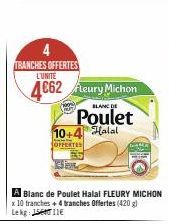 4 TRANCHES OFFERTES L'UNITE  4662 Fleury Michon Poulet  BLANC DE  Halal  10 OFFERTES 