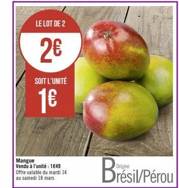 le lot de 2  2€  soit l'unité  1€  mangue vendu à l'unité : 1€49 offre valable du mardi 14 au samedi 18 mars  br  origine  brésil/pérou 