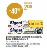 SOIT L'UNITE  2699  -40%  Signal LOT DE 2 Signal  CHARBON  Dentifrice Nature Elements Blancheur & Détox SIGNAL Integral 8  2 x 75 ml (150 ml)  Autres variétés disponibles à des prix différents Le litr