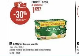 lan  -30%  cagnittes  l'unité : 6€56 je cagnotte:  1697  a activia saveur vanille  16 x 125g (2 kg)  autres variétés disponibles à des prix différents lekg: 3€28  offre découverte  16px  activia  pela