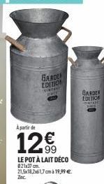 GARDE EDITION VINTAG  ACE  A partir de  12€  LE POT À LAIT DÉCO  021x37 cm. 21,5x18,2x61,7cm à 19,99 €.  Zinc.  GARDEN  EDITION  PINTARE 