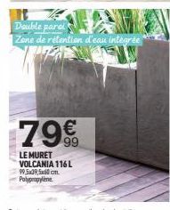 79€  LE MURET VOLCANIA 116 L 99,5x39,5x60cm. Polypropylene  Double parei Zone de rétention d'eau intégrée 