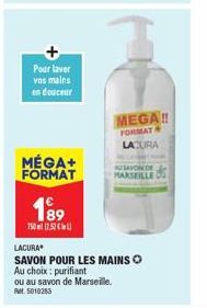 Pour laver  vos mains  en douceur  MÉGA+ FORMAT  189  7501752  LACURA  SAVON POUR LES MAINS Ⓒ Au choix: purifiant  ou au savon de Marseille. RM 5010253  MEGA!!  FORMAT LACURA  NU SAVON DE MARSEILLE 