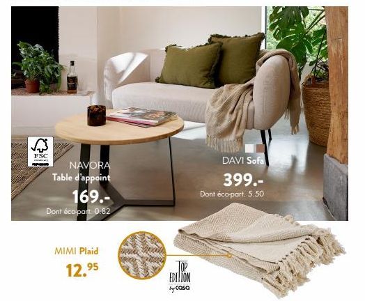 √  FSC  NAVORA Table d'appoint 169.- Dont éco-part: 0.82  MIMI Plaid 12.⁹5  millones  www  EDITION by casa  DAVI Sofa 399.- Dont éco-part. 5.50 