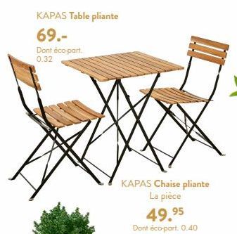 KAPAS Table pliante  69.- Dont éco-part. 0.32  KAPAS Chaise pliante La pièce  49.95  Dont éco-part. 0.40  