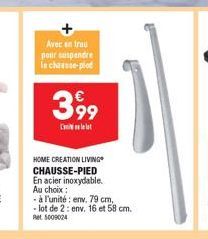 Avec en trou pour suspendre in chasse-pied  399  Cl  HOME CREATION LIVING CHAUSSE-PIED En acier inoxydable. Au choix :  -à l'unité: env. 79 cm, - lot de 2: env. 16 et 58 cm. Ret 5009024 