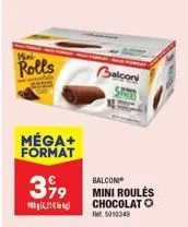 rolls  méga+ format  3,99  9004,21 k  balconi  balconi mini roulés  chocolato fr. 5010349 