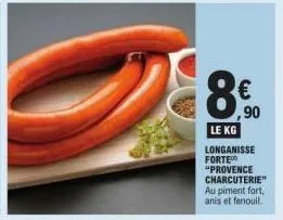 8€  ,90  le kg longanisse forte "provence charcuterie" au piment fort, anis et fenouil 