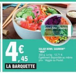 45 LA BARQUETTE  Salad Bowl Saumon  SALAD BOWL SAUMON "MIX"  350 g Le kg: 12,71 € Egalement disponible au même prix: Veggie ou Poulet 