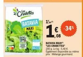 crudettes  batavia maxi  cultive france  1μm  1 €  ,08  -34%  batavia maxi "les crudettes" 200 g. le kg: 5,40 €. egalement disponible au même prix: mélange gourmand. 