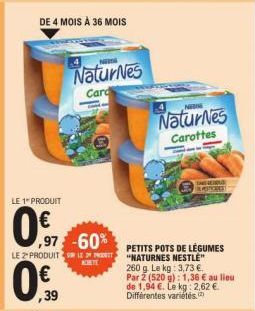 LE 1 PRODUIT  0.7  LE 2 PRODUITS  DE 4 MOIS À 36 MOIS  ,39  سه  ,97 -60%  NaturNes  Card  ACHETE  NEM  NaturNes  Carottes  PETITS POTS DE LÉGUMES NATURNES NESTLE" 260 g. Le kg: 3,73 €.  Par 2 (520 g):