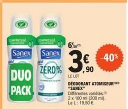 compresse  sanex sanex  zero%  duo pack  compresse  6,0  3€  ,90  le lot  -40%  déodorant atomiseur "sanex" différentes variétés. 2 x 100 ml (200 ml).  le l: 19,50 €. 