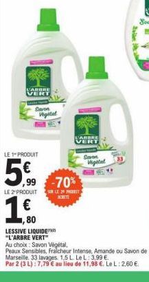 L'ARBRE  VERT  Savon Vigital  LE 1 PRODUIT  ,99  LE 2 PRODUIT  1,00  €  ,80  LESSIVE LIQUIDE "L'ARBRE VERT"  VARBRE VERT  -70%  LE 20 PORT AKETE  Savon Vegetal  Zal  Au choix: Savon Végétal,  Peaux Se