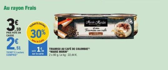 51  TICKET E.Leclerc COMPRIS  Au rayon Frais  3.0  PRIX PAYÉ EN CAISSE  30%  e la Carte  soit 1  sur la carte  TIRAMISU AU CAFÉ DE COLOMBIE "MARIE MORIN  2 x 80 g. Le kg: 22,44 €  Marie Morin  Tiramis