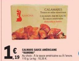 1€  RAMONA  CALAMARES Trozos en salsa americana CALMARS (MORCEAUXI En sauce américaine Bab  CALMARS SAUCE AMÉRICAINE "RAMONA"  Au choix: A la sauce américaine ou A l'encre 1,19 115 g Le kg: 10,35 € 