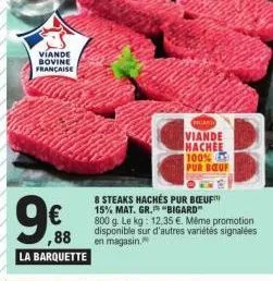 viande  bovine française  €  ,88 la barquette  8 steaks hachés pur bœuf 15% mat. gr. "bigard"  800 g. le kg: 12,35 €. même promotion disponible sur d'autres variétés signalées en magasin.  cant  viand