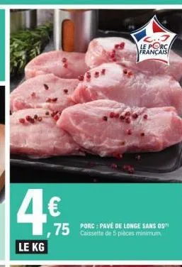 le kg  75 porc: pavé de longe sans os  caissette de 5 pièces minimum  l..j  le porc français 